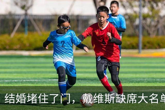 结婚堵住了门，戴维斯缺席大名单，谁来顶替这位王子？